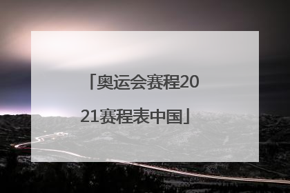「奥运会赛程2021赛程表中国」奥运会赛程2021赛程表中国金牌