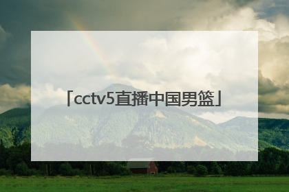 「cctv5直播中国男篮」中国男篮今晚比赛直播视频中