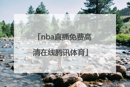 「nba直播免费高清在线腾讯体育」NBA篮球直播在线观看高清直播